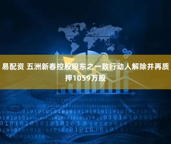 易配资 五洲新春控股股东之一致行动人解除并再质押1059万股