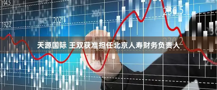 天源国际 王双获准担任北京人寿财务负责人