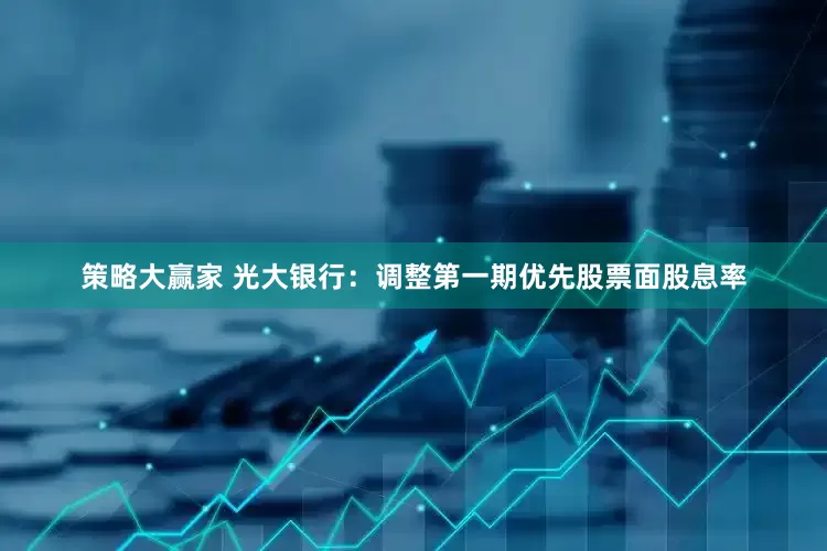 策略大赢家 光大银行：调整第一期优先股票面股息率