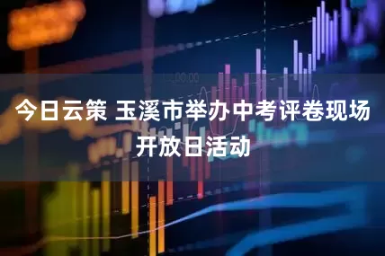 今日云策 玉溪市举办中考评卷现场开放日活动