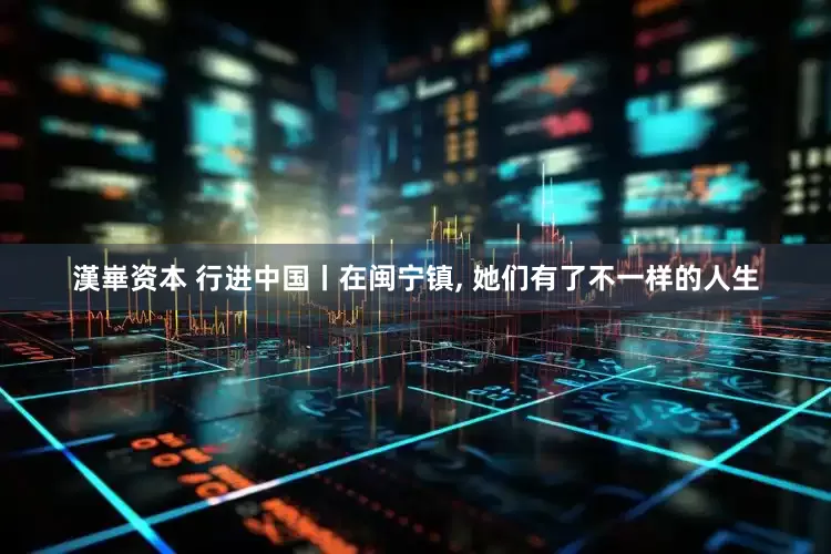 漢崋资本 行进中国丨在闽宁镇, 她们有了不一样的人生