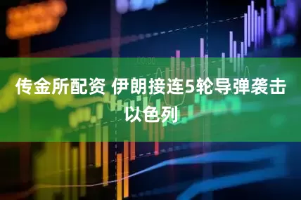 传金所配资 伊朗接连5轮导弹袭击以色列