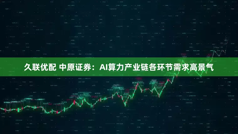久联优配 中原证券：AI算力产业链各环节需求高景气