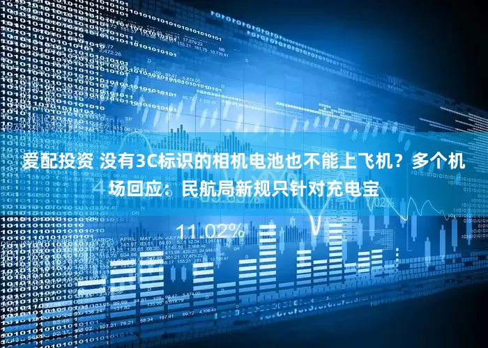 爱配投资 没有3C标识的相机电池也不能上飞机？多个机场回应：民航局新规只针对充电宝