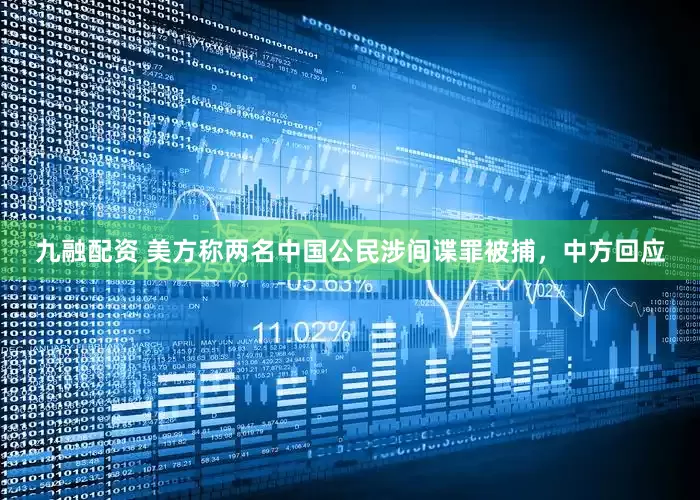 九融配资 美方称两名中国公民涉间谍罪被捕，中方回应