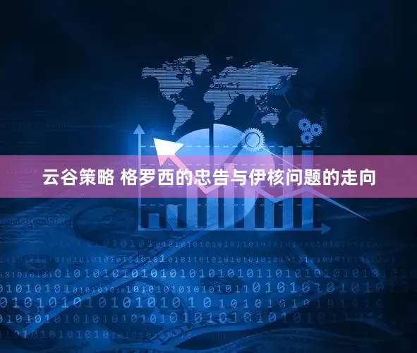 云谷策略 格罗西的忠告与伊核问题的走向