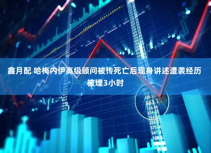 鑫月配 哈梅内伊高级顾问被传死亡后现身讲述遭袭经历 被埋3小时