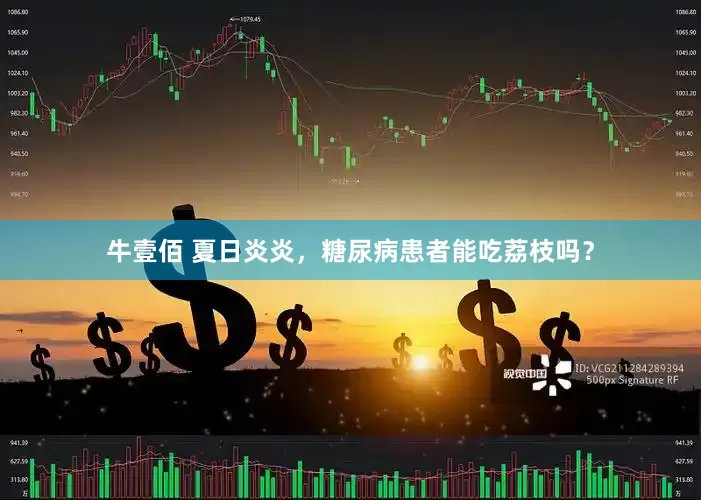 牛壹佰 夏日炎炎，糖尿病患者能吃荔枝吗？