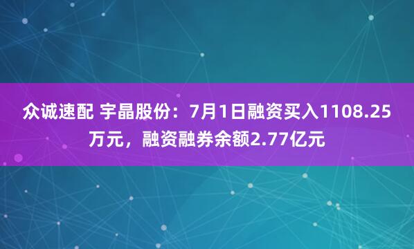 众诚速配 宇晶股份：7月1日融资买入1108.25万元，融资融券余额2.77亿元