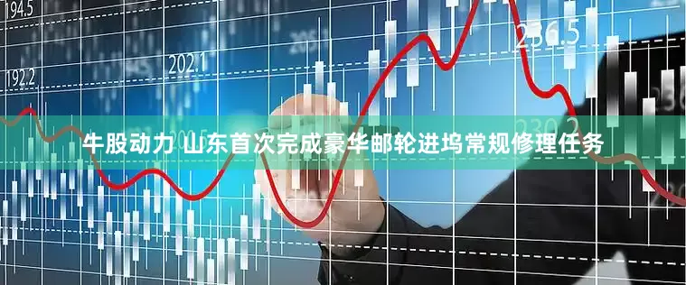 牛股动力 山东首次完成豪华邮轮进坞常规修理任务