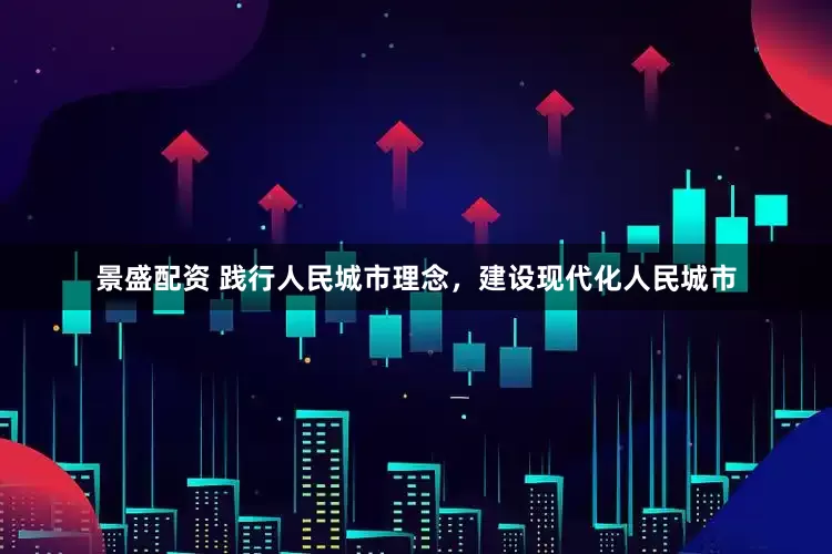 景盛配资 践行人民城市理念，建设现代化人民城市