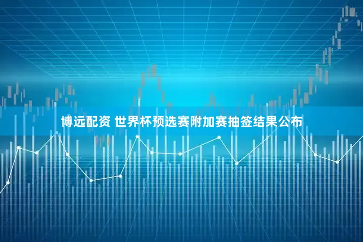 博远配资 世界杯预选赛附加赛抽签结果公布