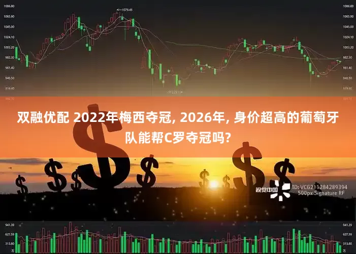 双融优配 2022年梅西夺冠, 2026年, 身价超高的葡萄牙队能帮C罗夺冠吗?