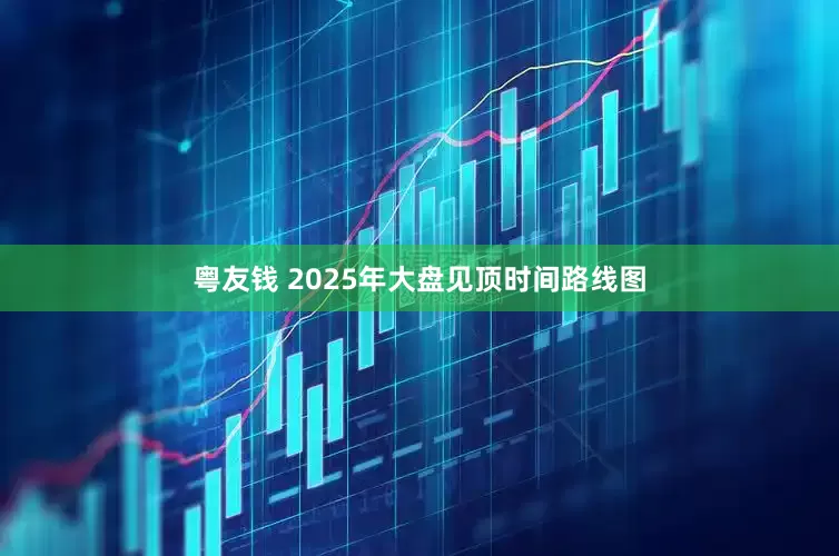 粤友钱 2025年大盘见顶时间路线图