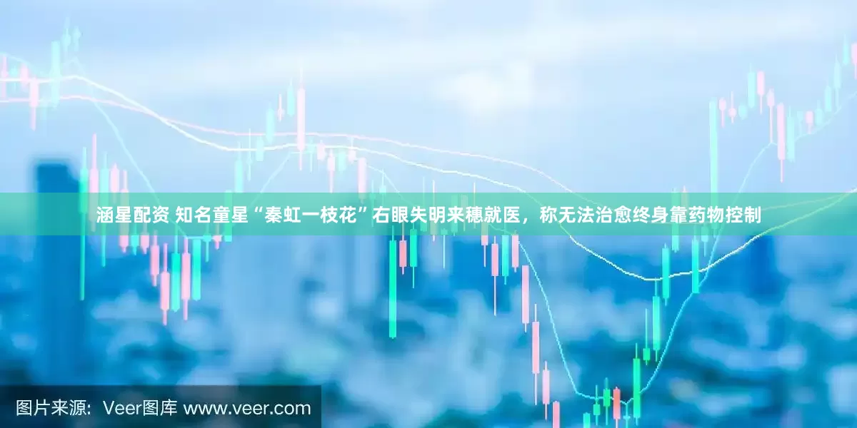 涵星配资 知名童星“秦虹一枝花”右眼失明来穗就医，称无法治愈终身靠药物控制