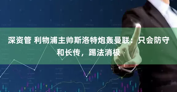 深资管 利物浦主帅斯洛特炮轰曼联：只会防守和长传，踢法消极