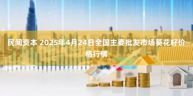 民间资本 2025年4月24日全国主要批发市场葵花籽价格行情